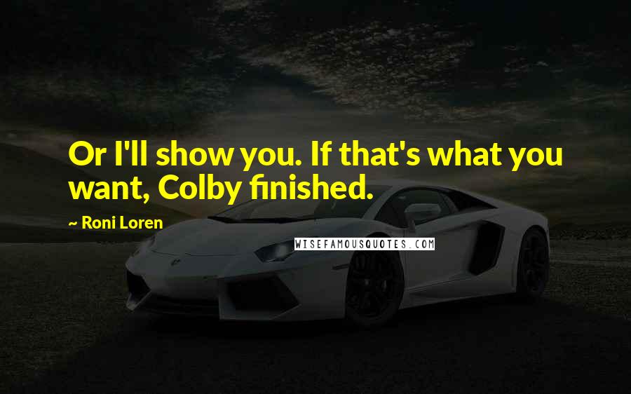 Roni Loren Quotes: Or I'll show you. If that's what you want, Colby finished.