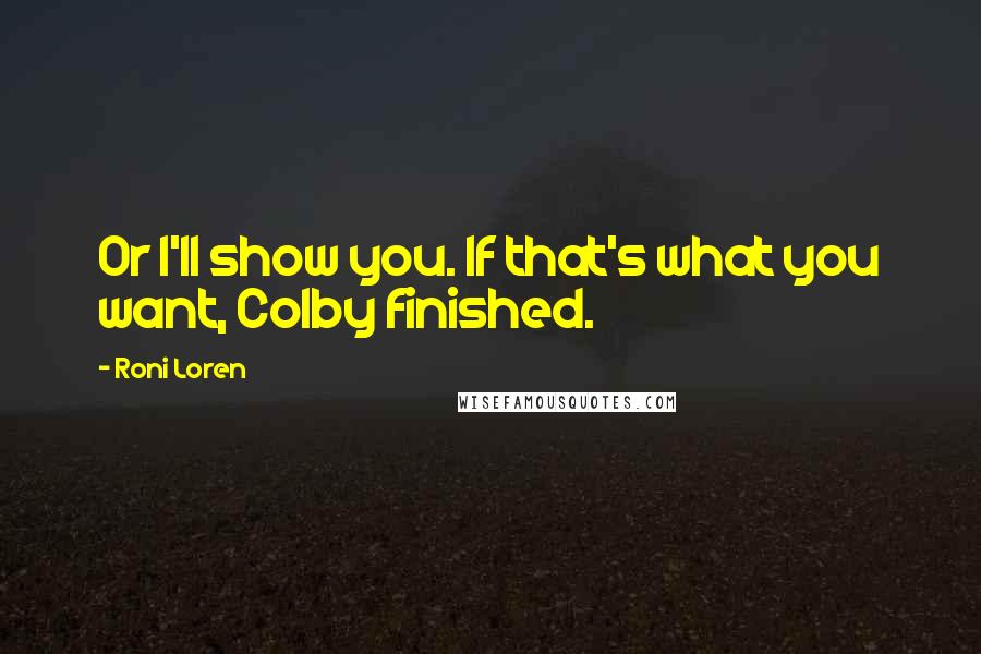 Roni Loren Quotes: Or I'll show you. If that's what you want, Colby finished.
