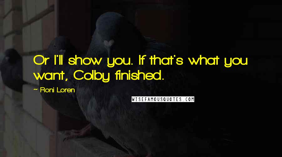 Roni Loren Quotes: Or I'll show you. If that's what you want, Colby finished.