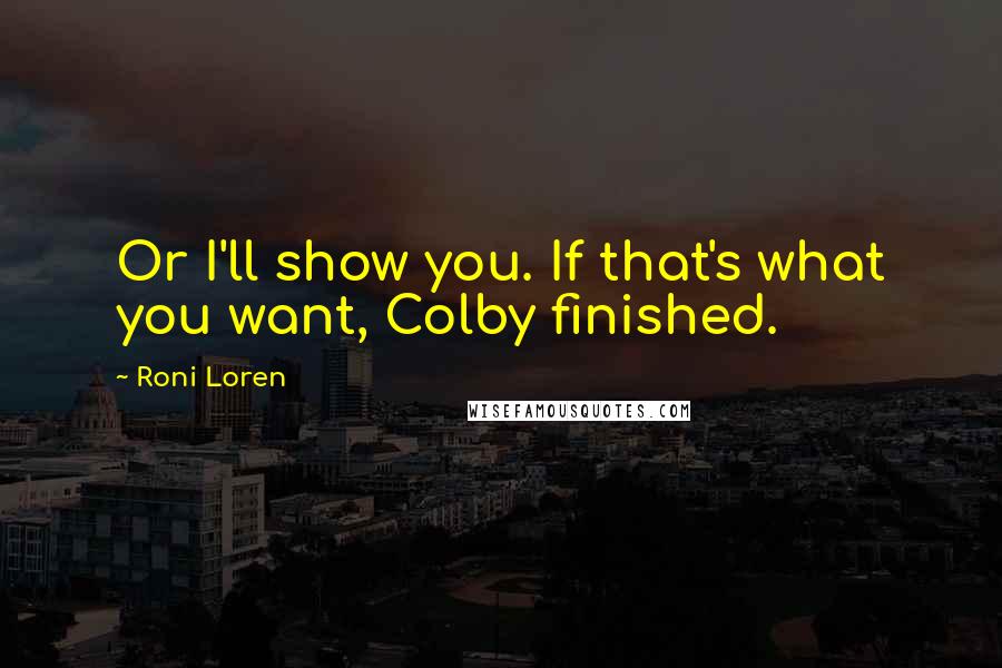 Roni Loren Quotes: Or I'll show you. If that's what you want, Colby finished.
