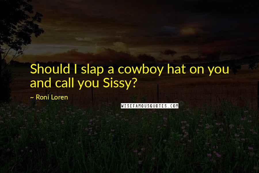 Roni Loren Quotes: Should I slap a cowboy hat on you and call you Sissy?