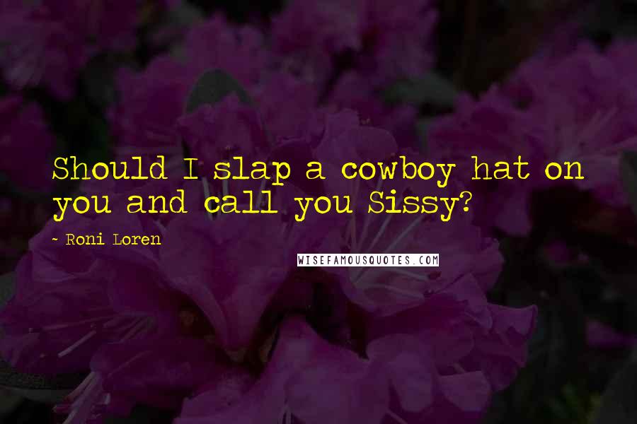 Roni Loren Quotes: Should I slap a cowboy hat on you and call you Sissy?