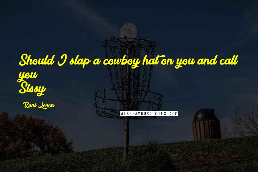 Roni Loren Quotes: Should I slap a cowboy hat on you and call you Sissy?