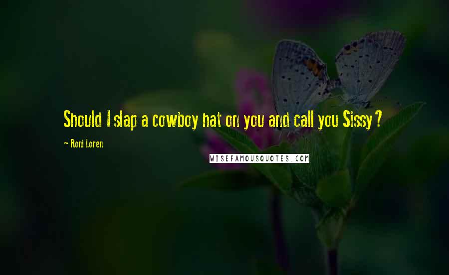 Roni Loren Quotes: Should I slap a cowboy hat on you and call you Sissy?