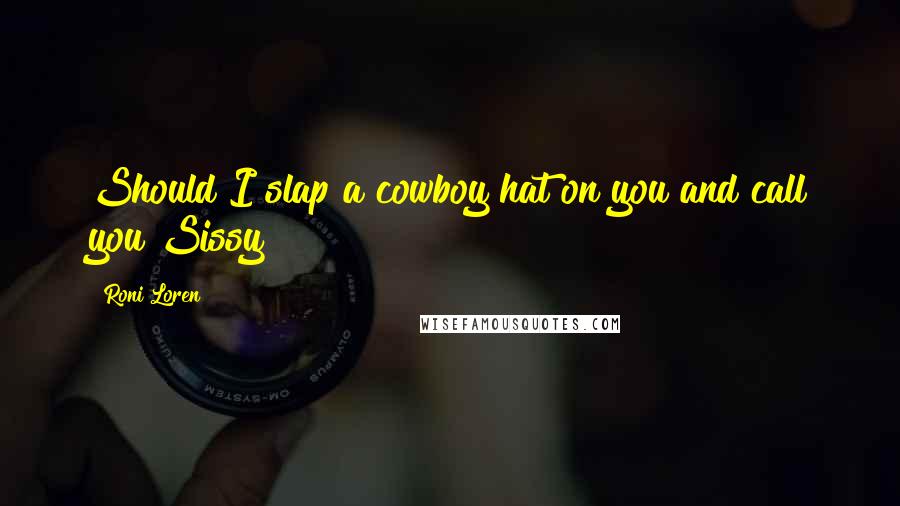 Roni Loren Quotes: Should I slap a cowboy hat on you and call you Sissy?