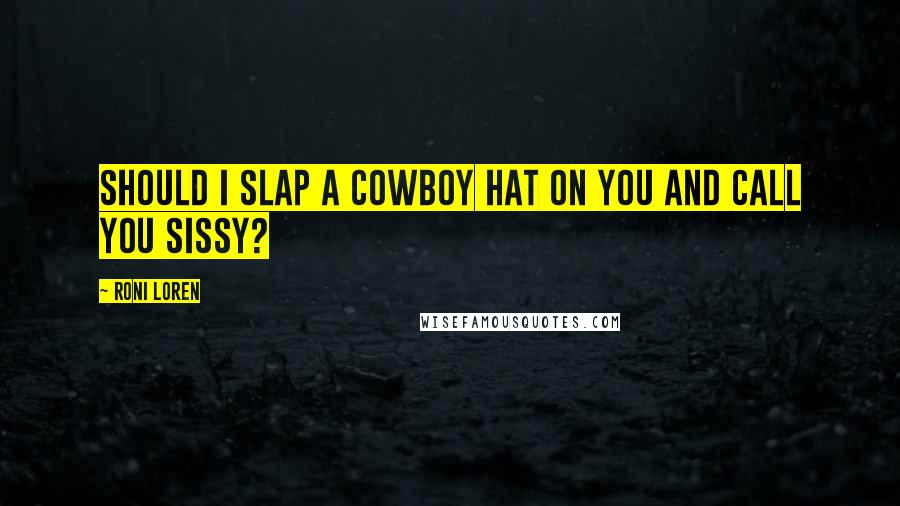 Roni Loren Quotes: Should I slap a cowboy hat on you and call you Sissy?