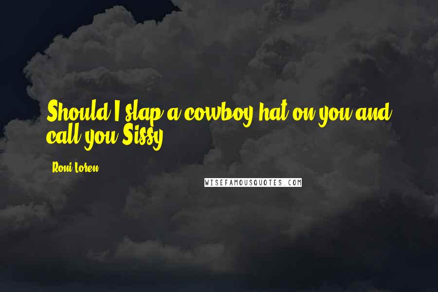 Roni Loren Quotes: Should I slap a cowboy hat on you and call you Sissy?