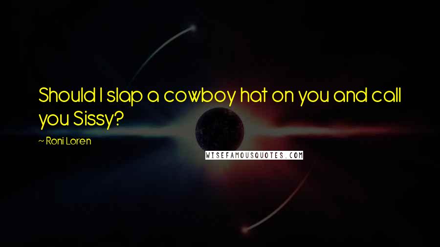 Roni Loren Quotes: Should I slap a cowboy hat on you and call you Sissy?