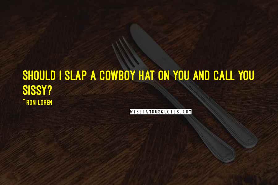 Roni Loren Quotes: Should I slap a cowboy hat on you and call you Sissy?