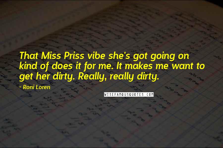 Roni Loren Quotes: That Miss Priss vibe she's got going on kind of does it for me. It makes me want to get her dirty. Really, really dirty.