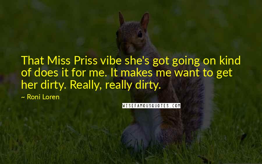 Roni Loren Quotes: That Miss Priss vibe she's got going on kind of does it for me. It makes me want to get her dirty. Really, really dirty.