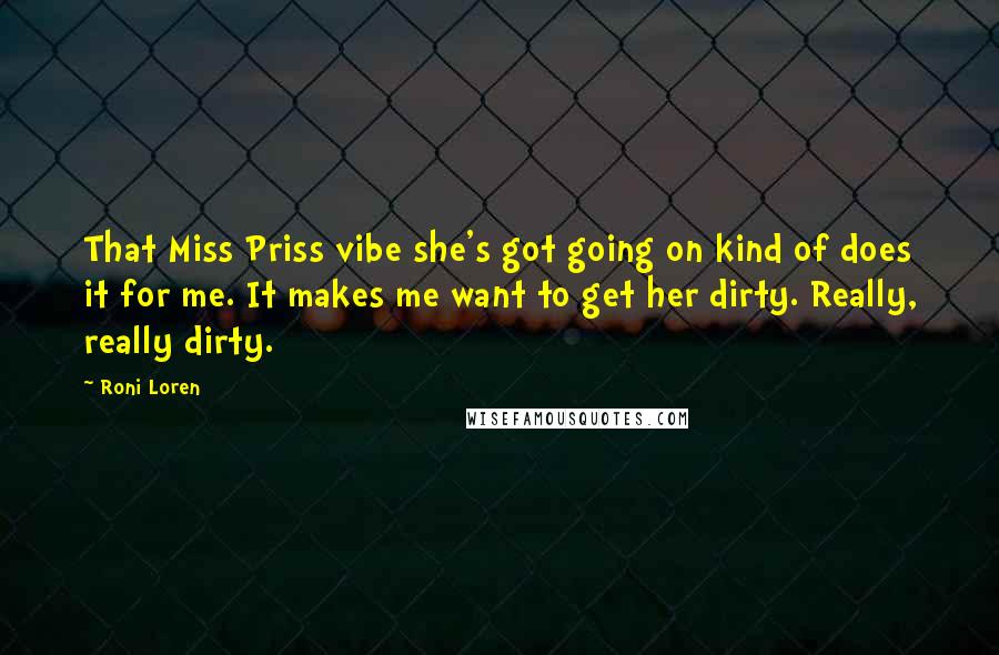 Roni Loren Quotes: That Miss Priss vibe she's got going on kind of does it for me. It makes me want to get her dirty. Really, really dirty.