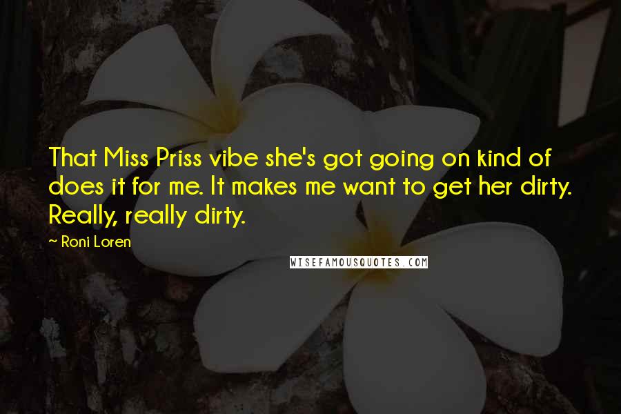Roni Loren Quotes: That Miss Priss vibe she's got going on kind of does it for me. It makes me want to get her dirty. Really, really dirty.