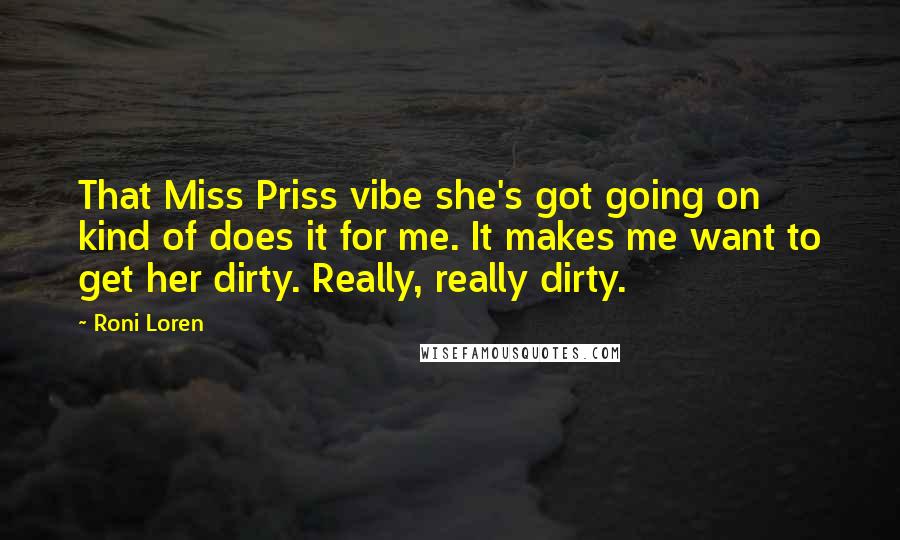Roni Loren Quotes: That Miss Priss vibe she's got going on kind of does it for me. It makes me want to get her dirty. Really, really dirty.