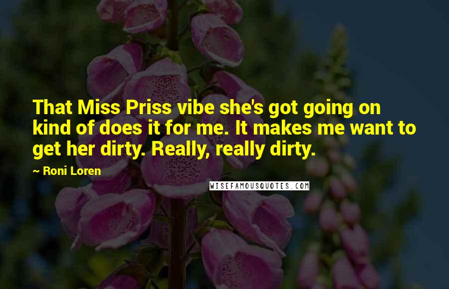 Roni Loren Quotes: That Miss Priss vibe she's got going on kind of does it for me. It makes me want to get her dirty. Really, really dirty.