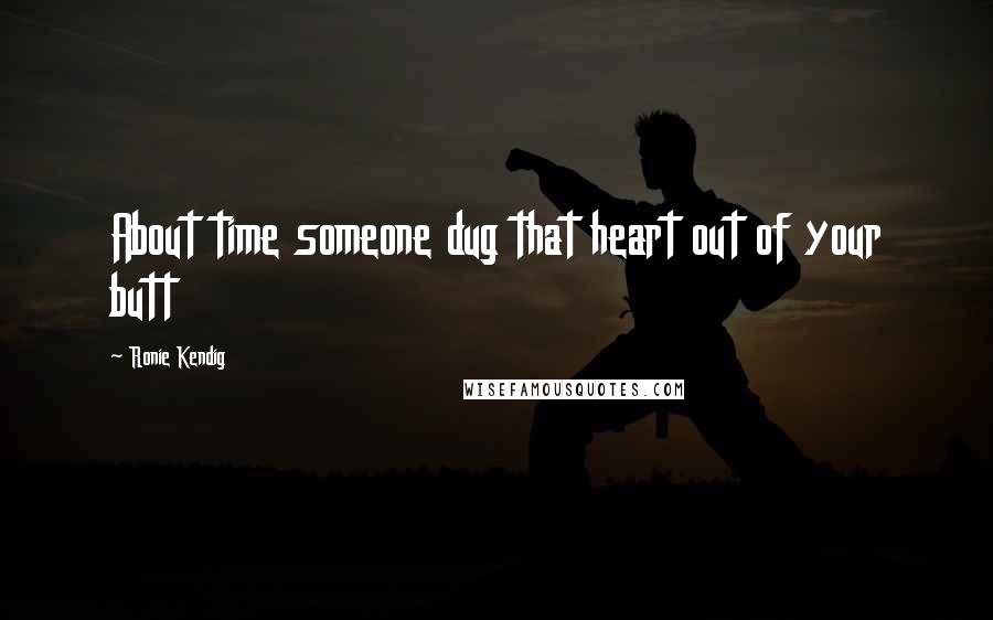 Ronie Kendig Quotes: About time someone dug that heart out of your butt