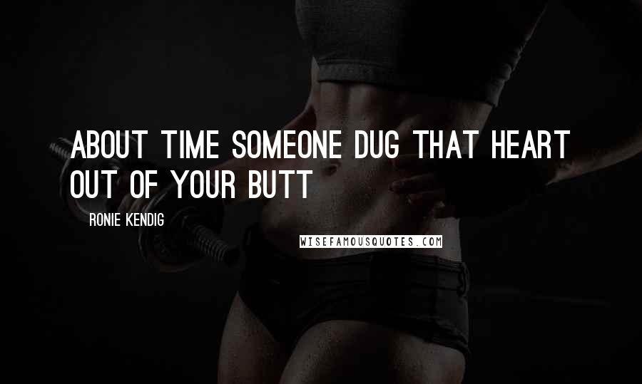 Ronie Kendig Quotes: About time someone dug that heart out of your butt