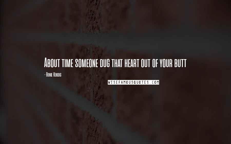 Ronie Kendig Quotes: About time someone dug that heart out of your butt