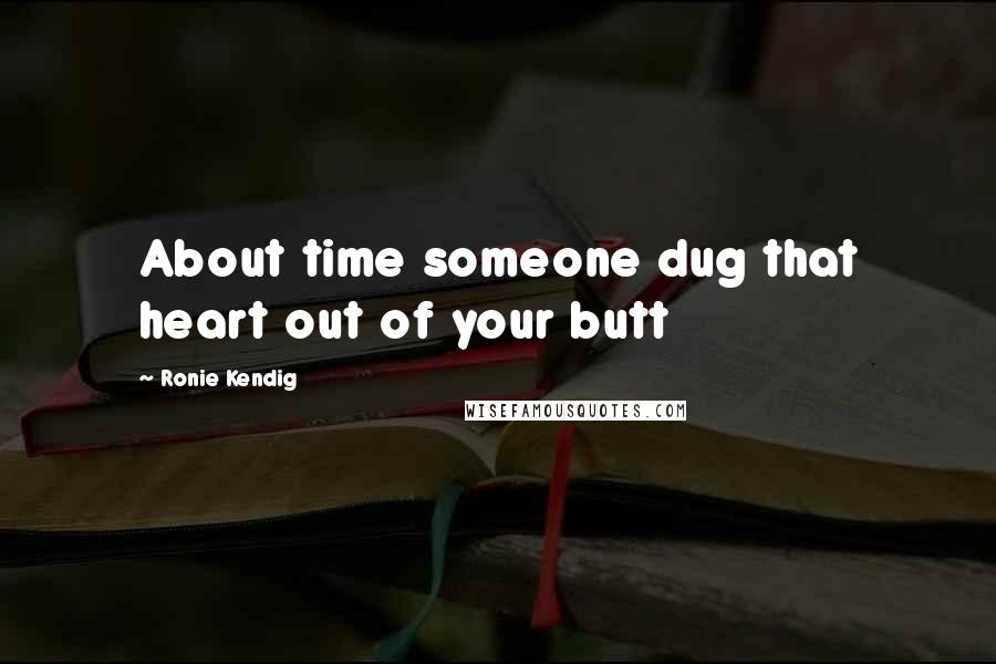 Ronie Kendig Quotes: About time someone dug that heart out of your butt