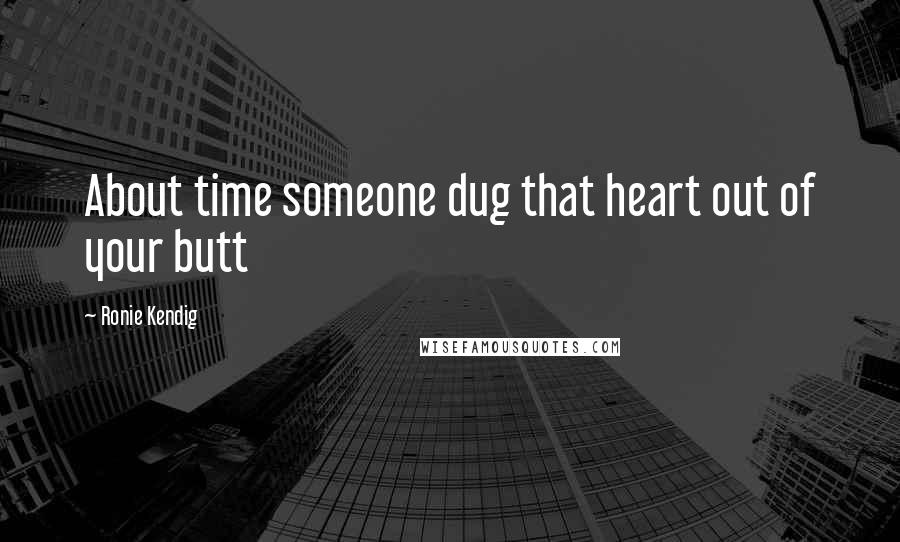 Ronie Kendig Quotes: About time someone dug that heart out of your butt