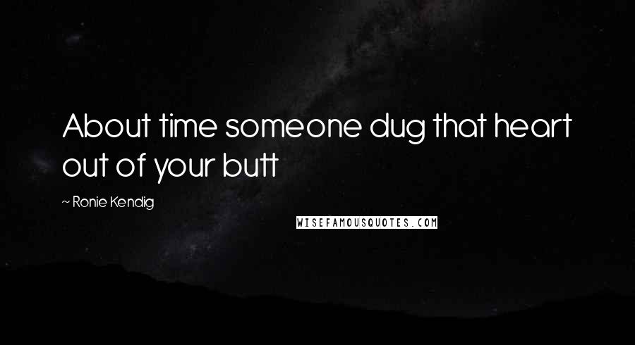Ronie Kendig Quotes: About time someone dug that heart out of your butt