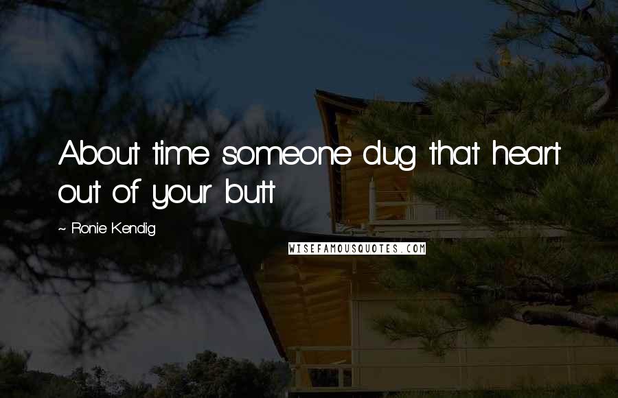 Ronie Kendig Quotes: About time someone dug that heart out of your butt