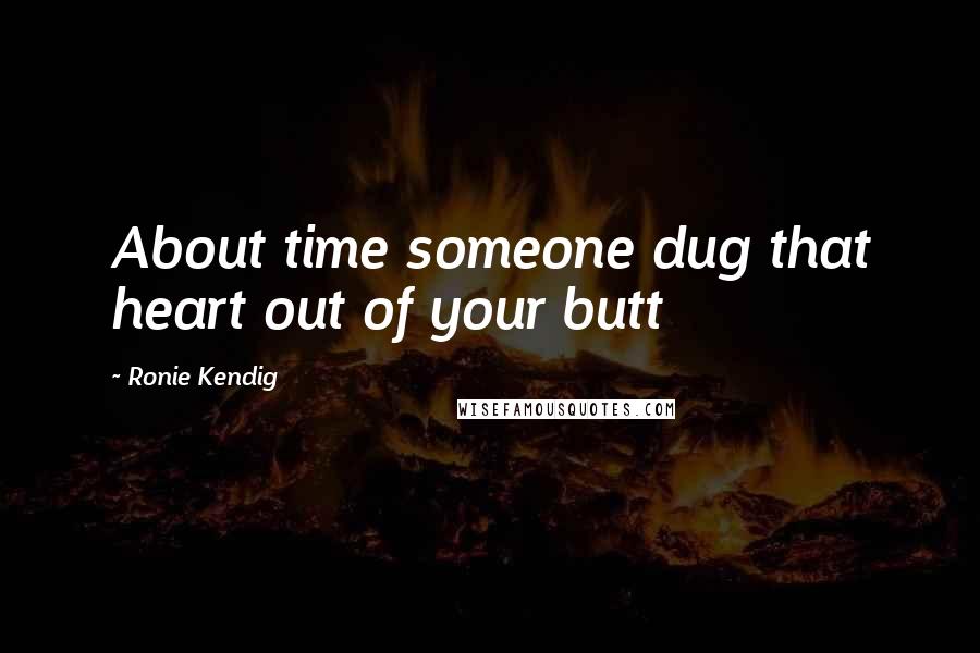 Ronie Kendig Quotes: About time someone dug that heart out of your butt