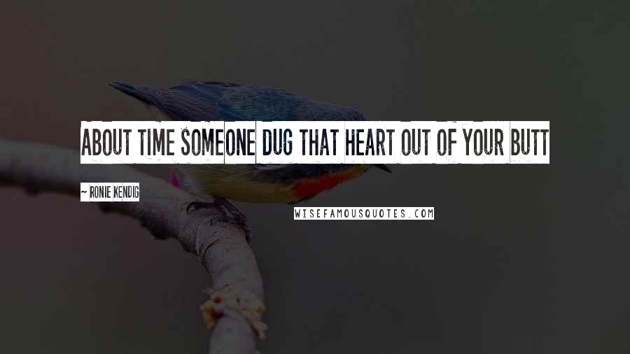 Ronie Kendig Quotes: About time someone dug that heart out of your butt