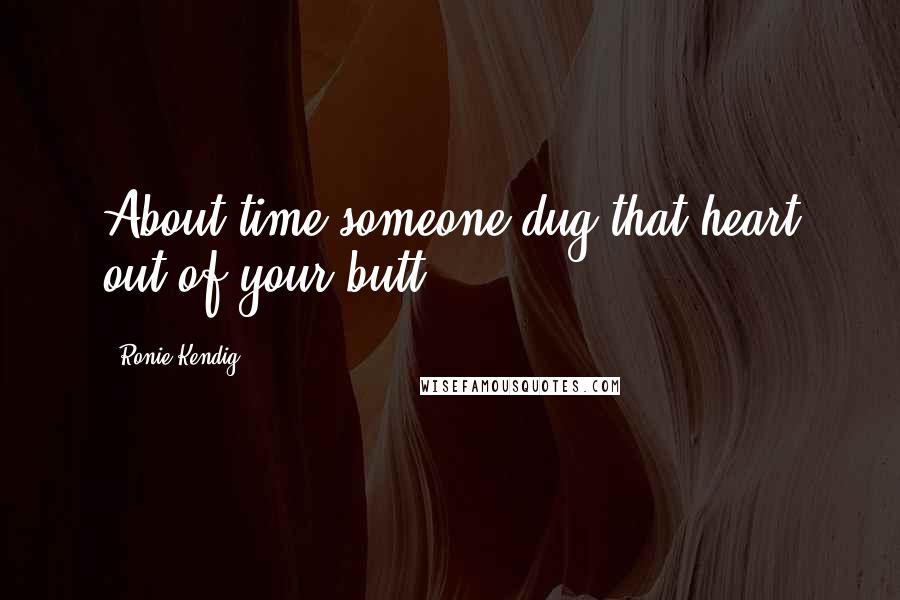 Ronie Kendig Quotes: About time someone dug that heart out of your butt