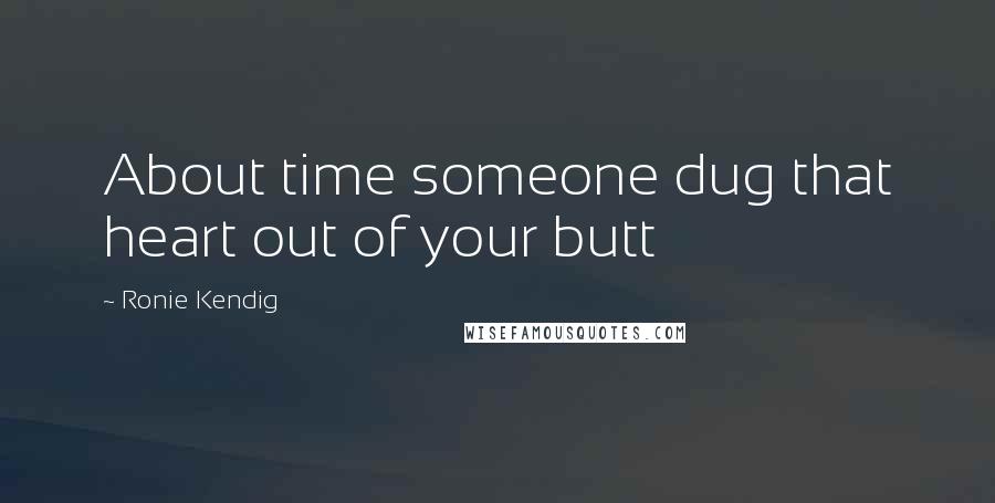 Ronie Kendig Quotes: About time someone dug that heart out of your butt