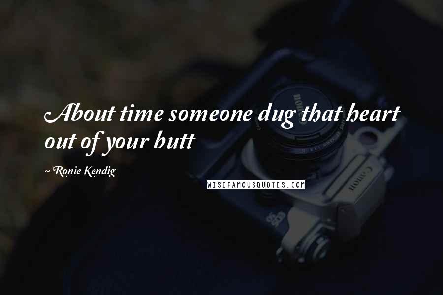 Ronie Kendig Quotes: About time someone dug that heart out of your butt