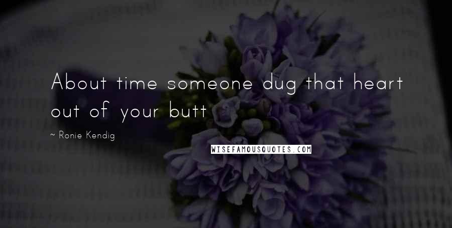 Ronie Kendig Quotes: About time someone dug that heart out of your butt