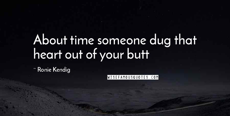 Ronie Kendig Quotes: About time someone dug that heart out of your butt