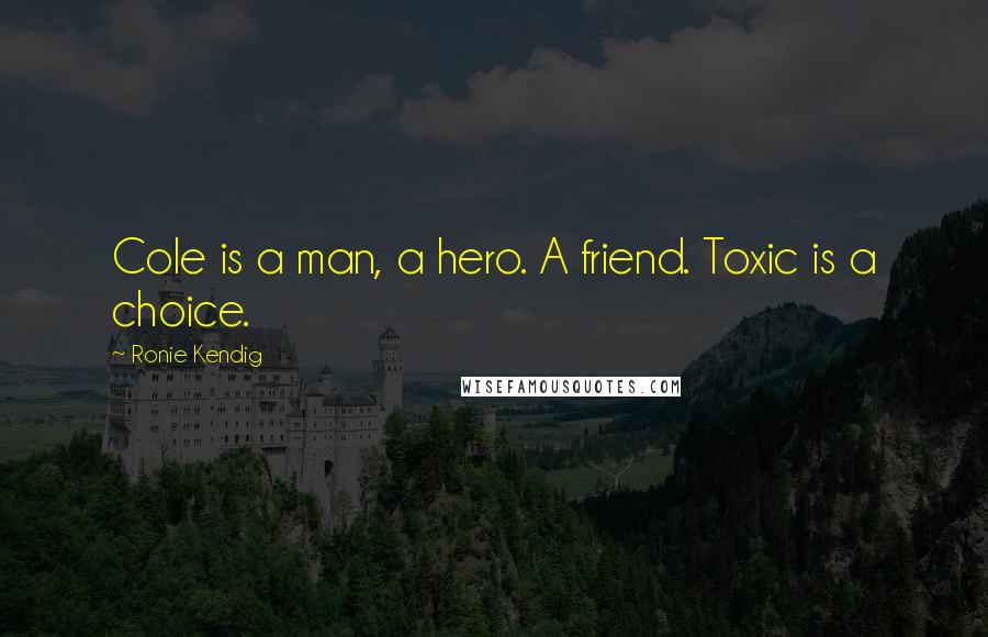 Ronie Kendig Quotes: Cole is a man, a hero. A friend. Toxic is a choice.