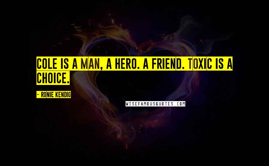 Ronie Kendig Quotes: Cole is a man, a hero. A friend. Toxic is a choice.