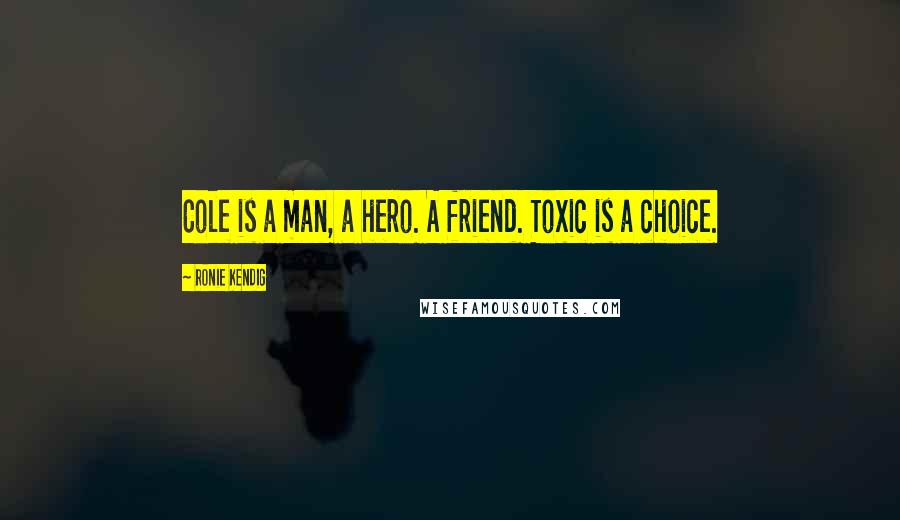 Ronie Kendig Quotes: Cole is a man, a hero. A friend. Toxic is a choice.