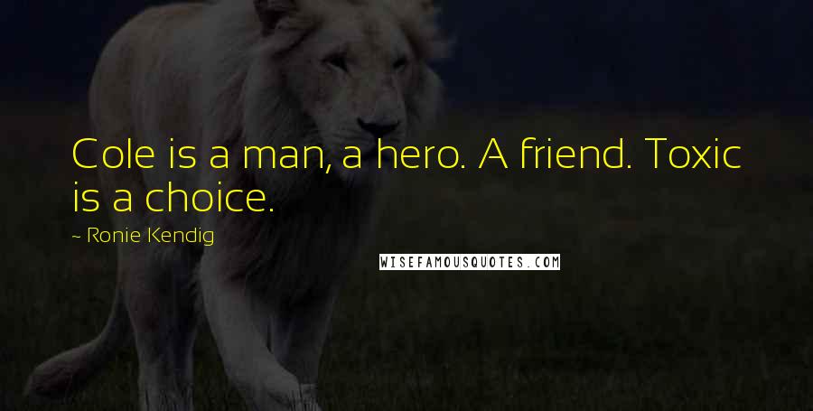 Ronie Kendig Quotes: Cole is a man, a hero. A friend. Toxic is a choice.