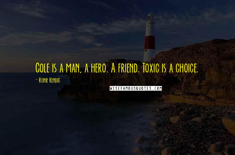 Ronie Kendig Quotes: Cole is a man, a hero. A friend. Toxic is a choice.