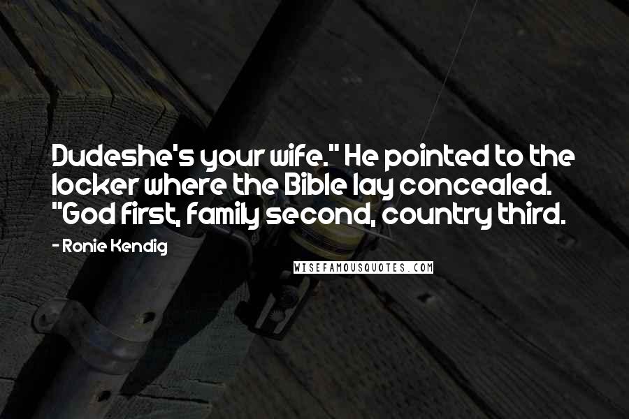 Ronie Kendig Quotes: Dudeshe's your wife." He pointed to the locker where the Bible lay concealed. "God first, family second, country third.