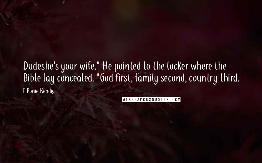 Ronie Kendig Quotes: Dudeshe's your wife." He pointed to the locker where the Bible lay concealed. "God first, family second, country third.