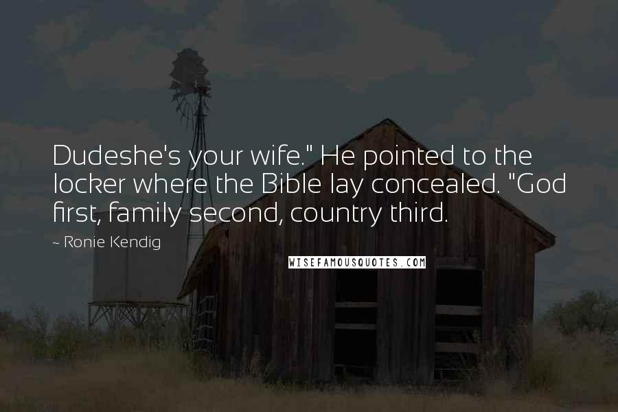 Ronie Kendig Quotes: Dudeshe's your wife." He pointed to the locker where the Bible lay concealed. "God first, family second, country third.