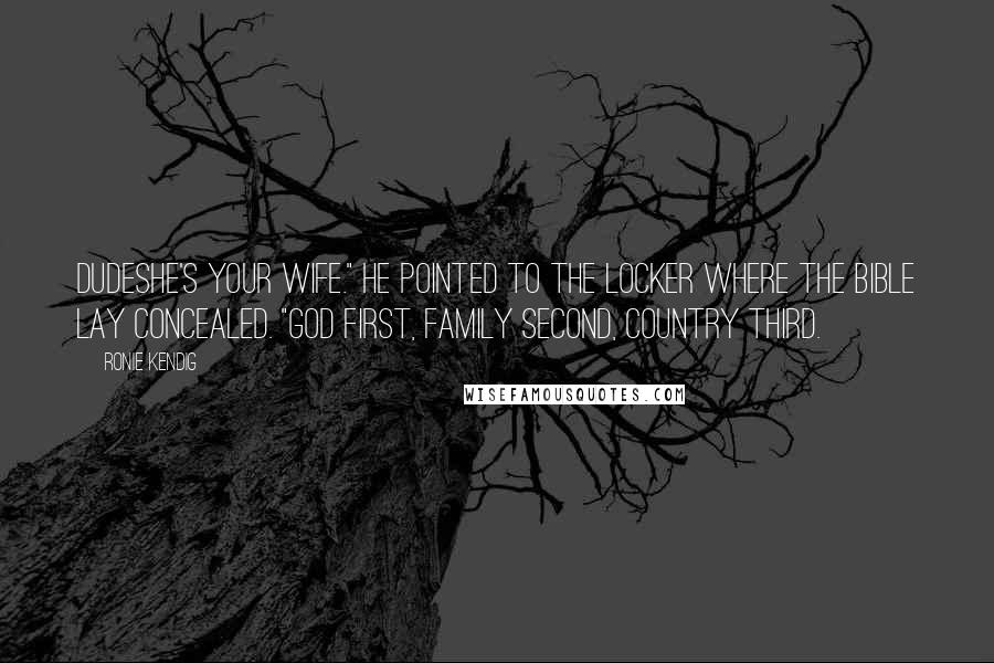 Ronie Kendig Quotes: Dudeshe's your wife." He pointed to the locker where the Bible lay concealed. "God first, family second, country third.