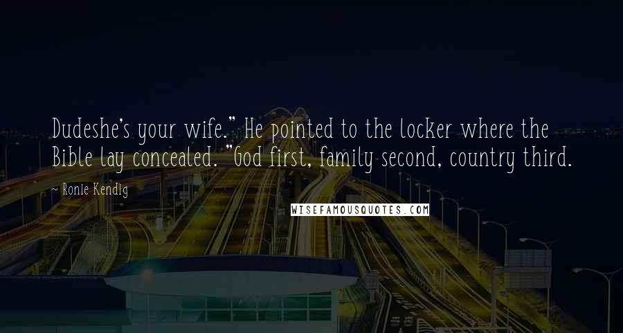 Ronie Kendig Quotes: Dudeshe's your wife." He pointed to the locker where the Bible lay concealed. "God first, family second, country third.