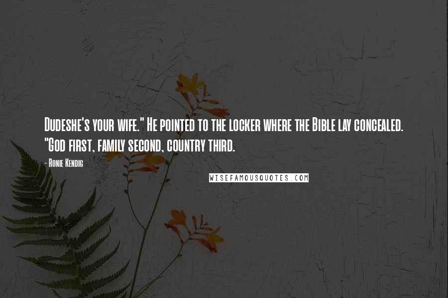 Ronie Kendig Quotes: Dudeshe's your wife." He pointed to the locker where the Bible lay concealed. "God first, family second, country third.