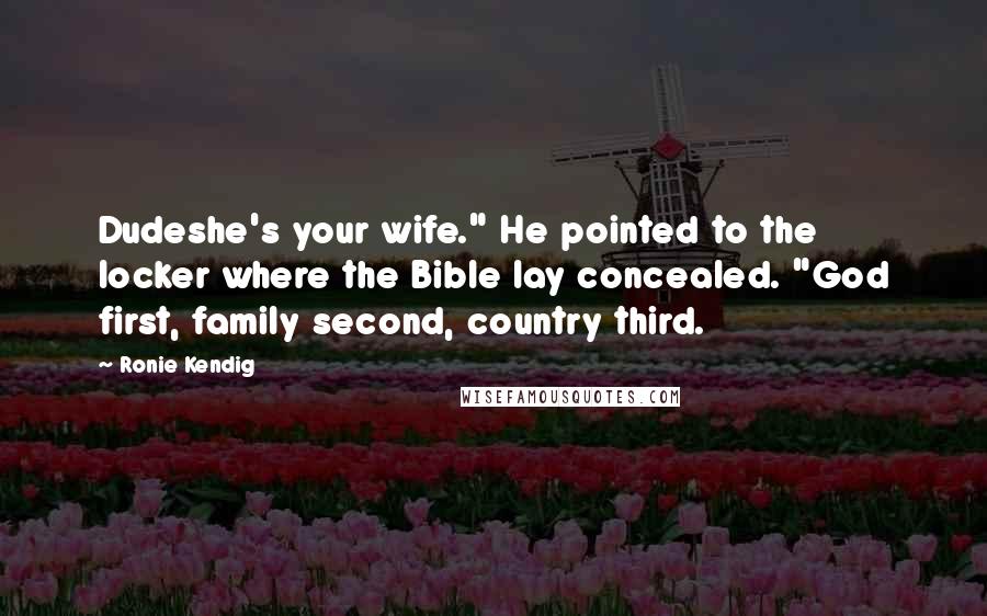 Ronie Kendig Quotes: Dudeshe's your wife." He pointed to the locker where the Bible lay concealed. "God first, family second, country third.