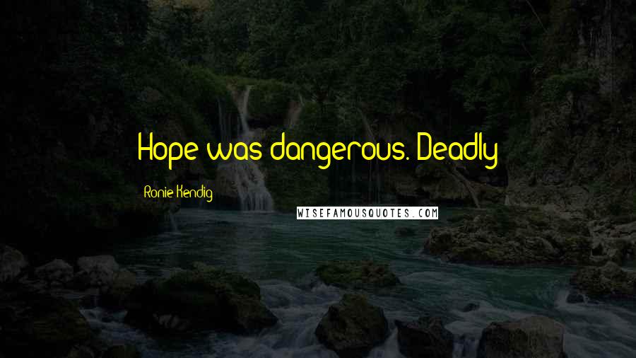 Ronie Kendig Quotes: Hope was dangerous. Deadly