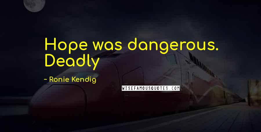 Ronie Kendig Quotes: Hope was dangerous. Deadly