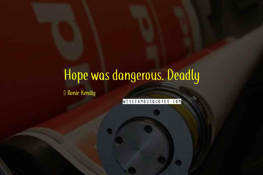 Ronie Kendig Quotes: Hope was dangerous. Deadly