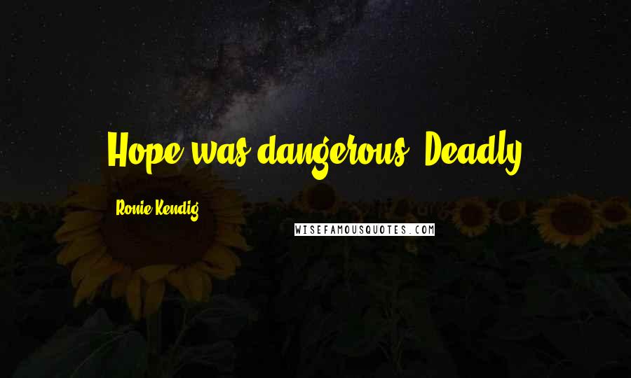 Ronie Kendig Quotes: Hope was dangerous. Deadly