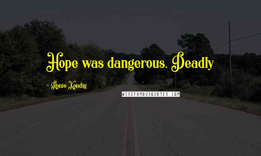 Ronie Kendig Quotes: Hope was dangerous. Deadly